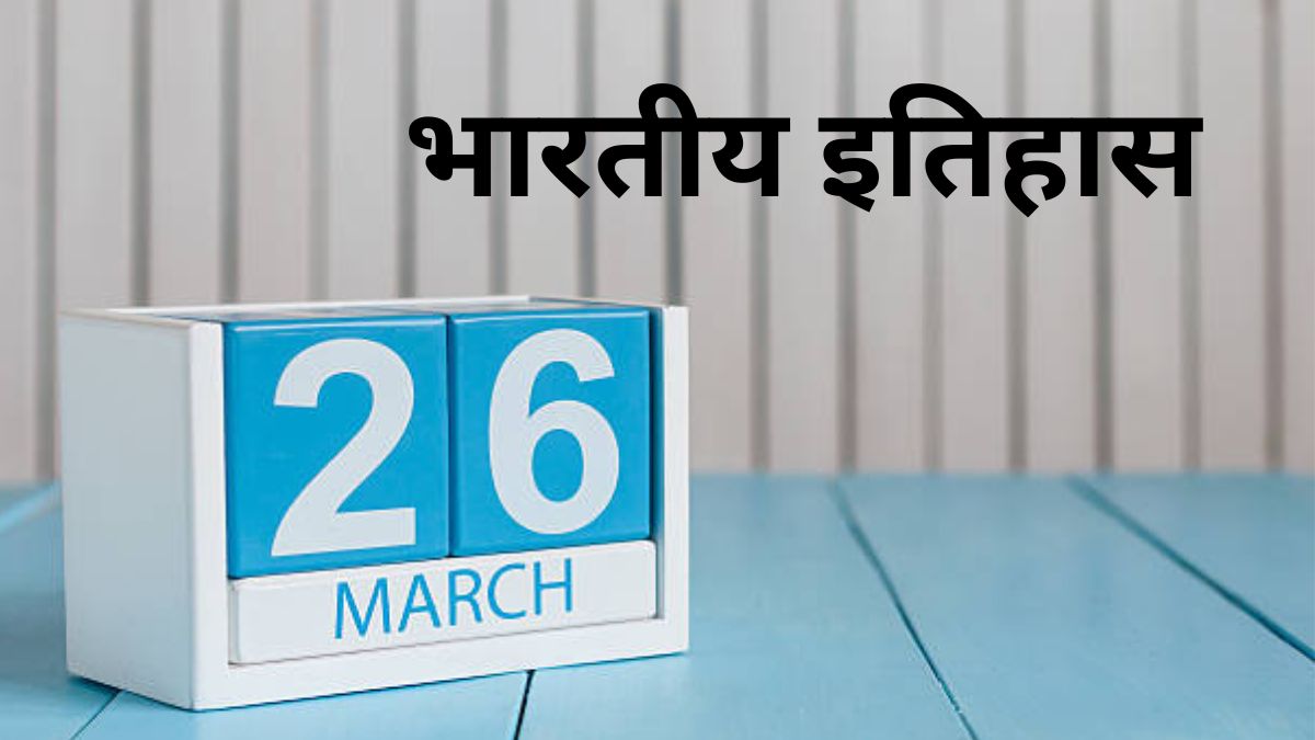 26 मार्च से जुड़ा भारतीय इतिहास (History of 26 March) 26 March History In Hindi, Check