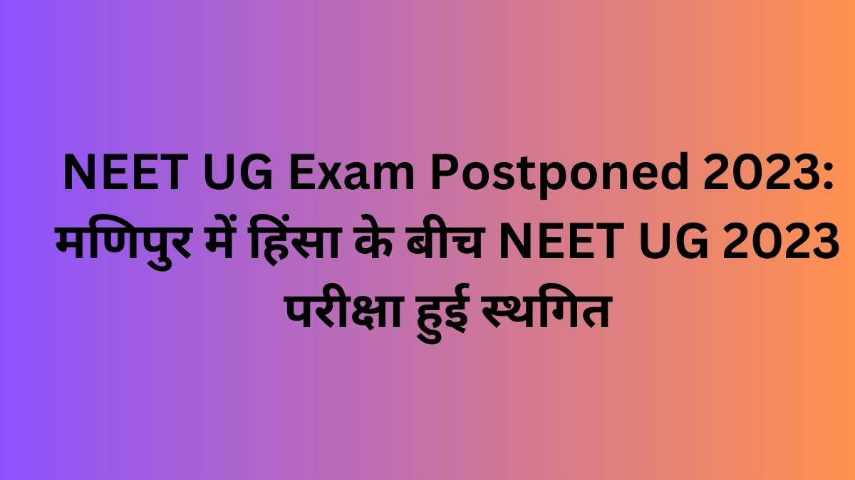 NEET UG Exam Postponed 2023 मणिपुर में हिंसा के बीच नीट यूजी 2023